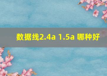 数据线2.4a 1.5a 哪种好